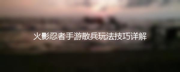 火影忍者手游散兵玩法技巧详解