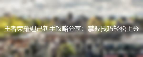 王者荣耀妲己新手攻略分享：掌握技巧轻松上分