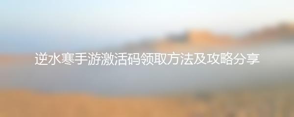 逆水寒手游激活码领取方法及攻略分享