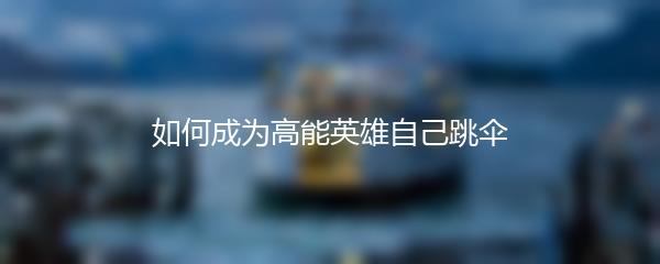 如何成为高能英雄自己跳伞