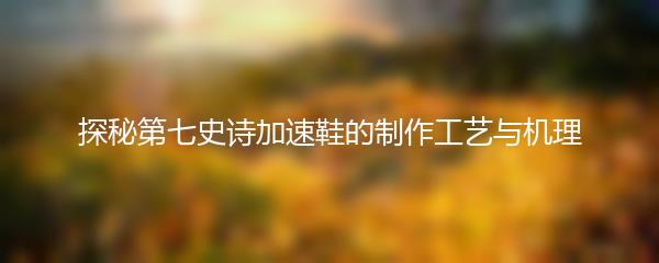 探秘第七史诗加速鞋的制作工艺与机理