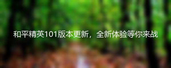 和平精英101版本更新，全新体验等你来战