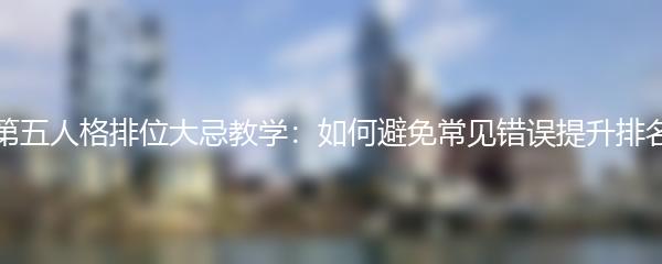 第五人格排位大忌教学：如何避免常见错误提升排名