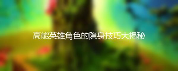 高能英雄角色的隐身技巧大揭秘