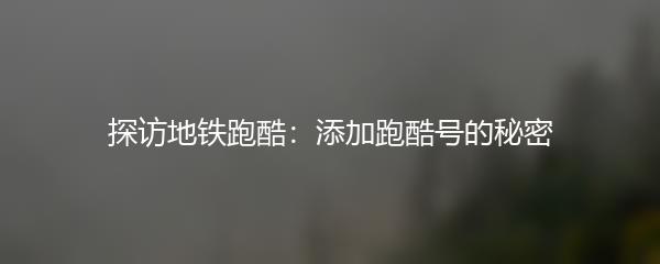 探访地铁跑酷：添加跑酷号的秘密