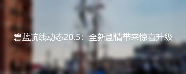 碧蓝航线动态20.5：全新剧情带来惊喜升级