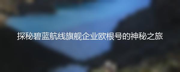 探秘碧蓝航线旗舰企业欧根号的神秘之旅