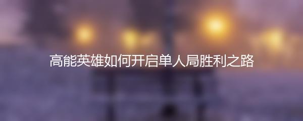高能英雄如何开启单人局胜利之路