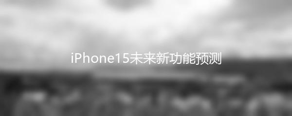 iPhone15未来新功能预测