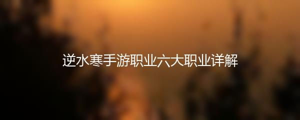 逆水寒手游职业六大职业详解
