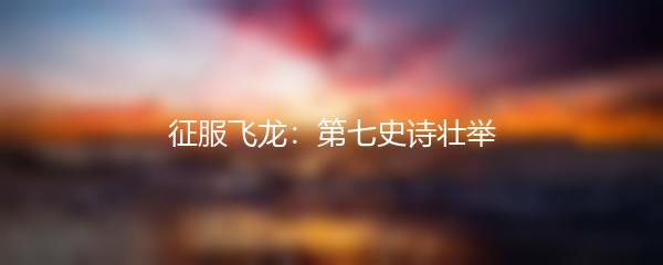 征服飞龙：第七史诗壮举