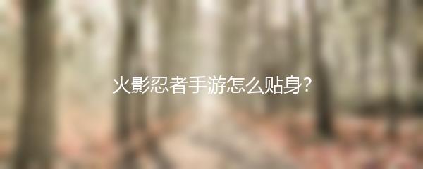 火影忍者手游怎么贴身？