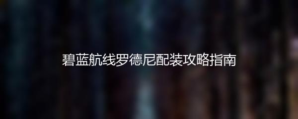 碧蓝航线罗德尼配装攻略指南