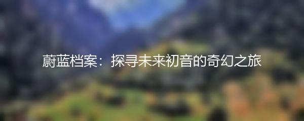 蔚蓝档案：探寻未来初音的奇幻之旅