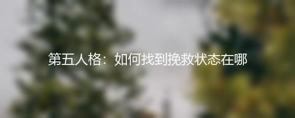 第五人格：如何找到挽救状态在哪