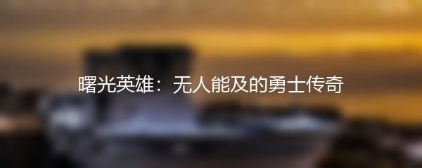 曙光英雄：无人能及的勇士传奇