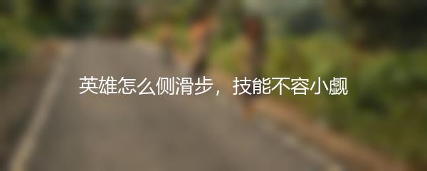 英雄怎么侧滑步，技能不容小觑