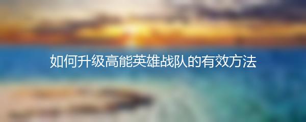 如何升级高能英雄战队的有效方法