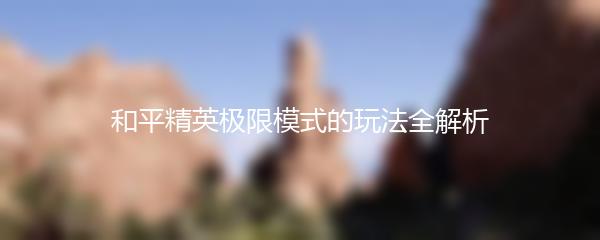 和平精英极限模式的玩法全解析