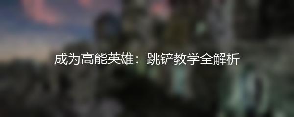 成为高能英雄：跳铲教学全解析