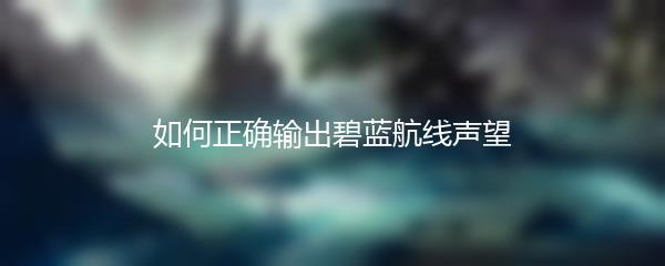 如何正确输出碧蓝航线声望