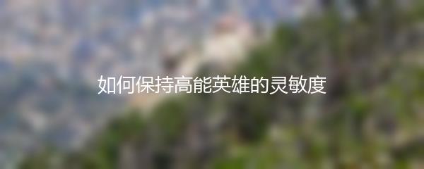 如何保持高能英雄的灵敏度