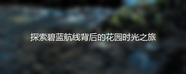 探索碧蓝航线背后的花园时光之旅