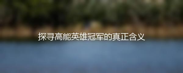 探寻高能英雄冠军的真正含义