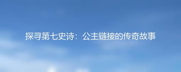 探寻第七史诗：公主链接的传奇故事