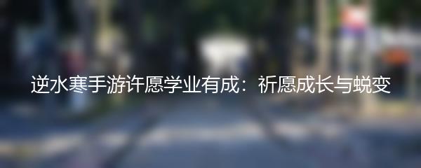 逆水寒手游许愿学业有成：祈愿成长与蜕变