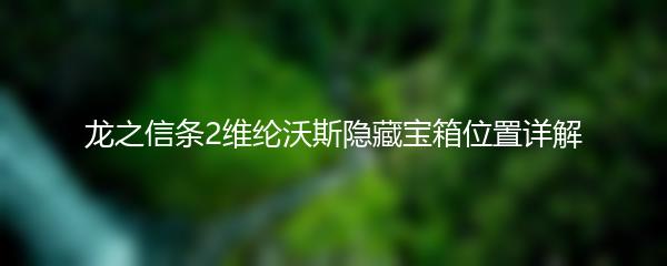 龙之信条2维纶沃斯隐藏宝箱位置详解