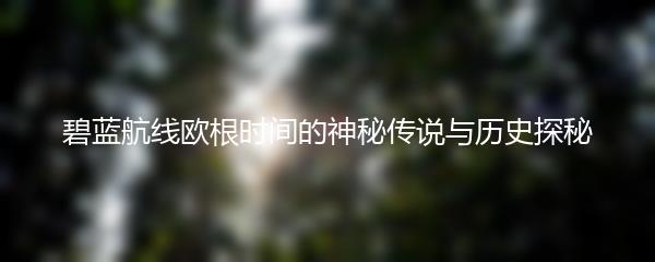 碧蓝航线欧根时间的神秘传说与历史探秘