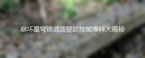 崩坏星穹铁道波提欧技能爆料大揭秘