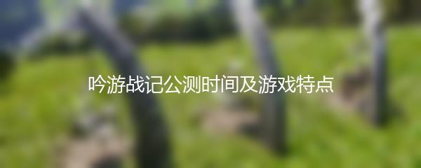 吟游战记公测时间及游戏特点