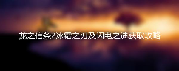 龙之信条2冰霜之刃及闪电之遗获取攻略