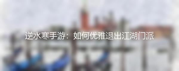 逆水寒手游：如何优雅退出江湖门派