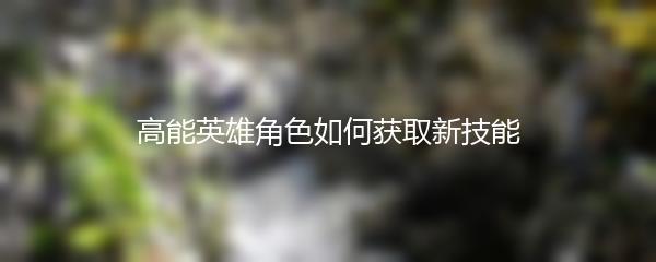 高能英雄角色如何获取新技能