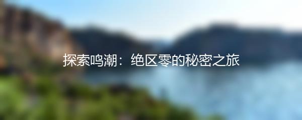 探索鸣潮：绝区零的秘密之旅