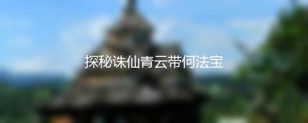 探秘诛仙青云带何法宝