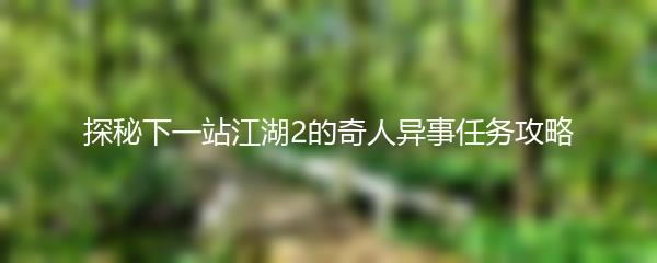 探秘下一站江湖2的奇人异事任务攻略