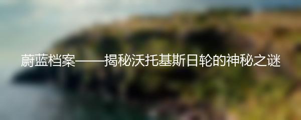 蔚蓝档案——揭秘沃托基斯日轮的神秘之谜