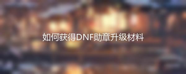 如何获得DNF勋章升级材料