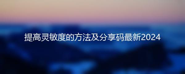 提高灵敏度的方法及分享码最新2024