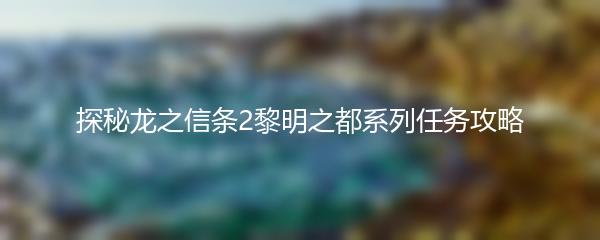 探秘龙之信条2黎明之都系列任务攻略