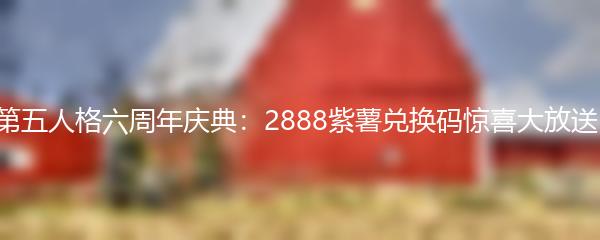 第五人格六周年庆典：2888紫薯兑换码惊喜大放送！