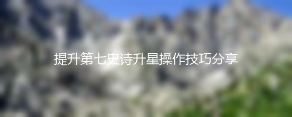 提升第七史诗升星操作技巧分享