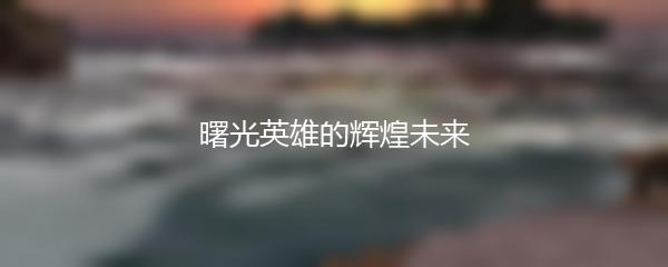 曙光英雄的辉煌未来