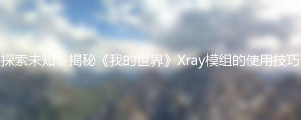 探索未知：揭秘《我的世界》Xray模组的使用技巧