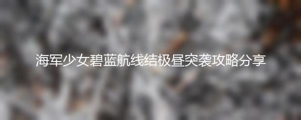 海军少女碧蓝航线结极昼突袭攻略分享