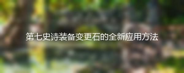 第七史诗装备变更石的全新应用方法